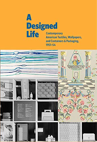 Designed Life, a: Contemporary American Textiles, Wallpapers and Containers & Packages, 1951-1954 cover