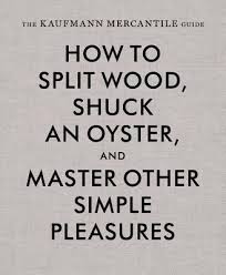 How to Split Wood, Shuck an Oyster, and Master Other Simple Pleasures: Kaufmann Mercantile Guide cover