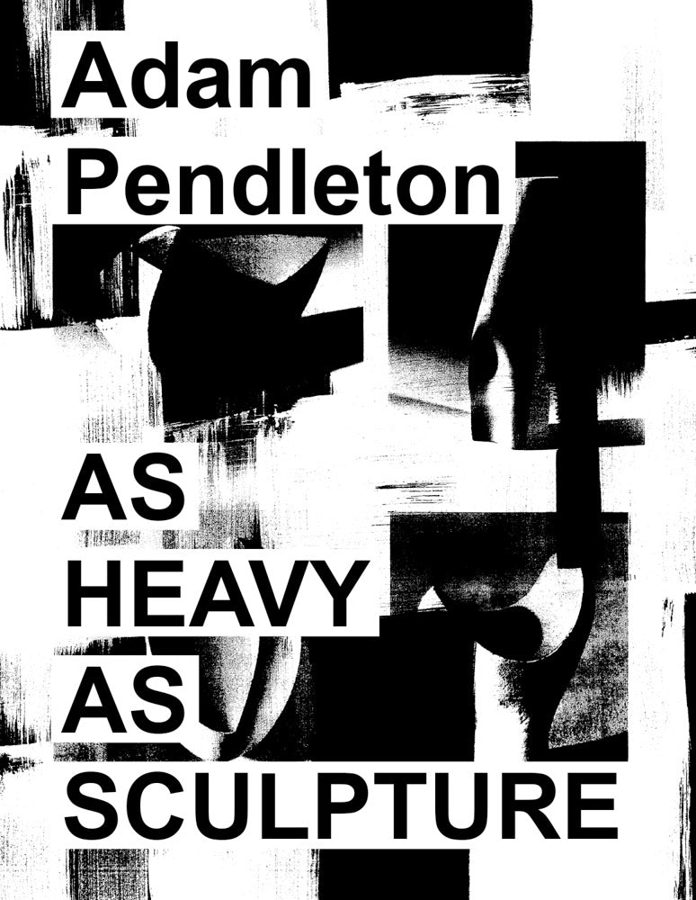 Adam Pendleton: As Heavy as Sculpture cover