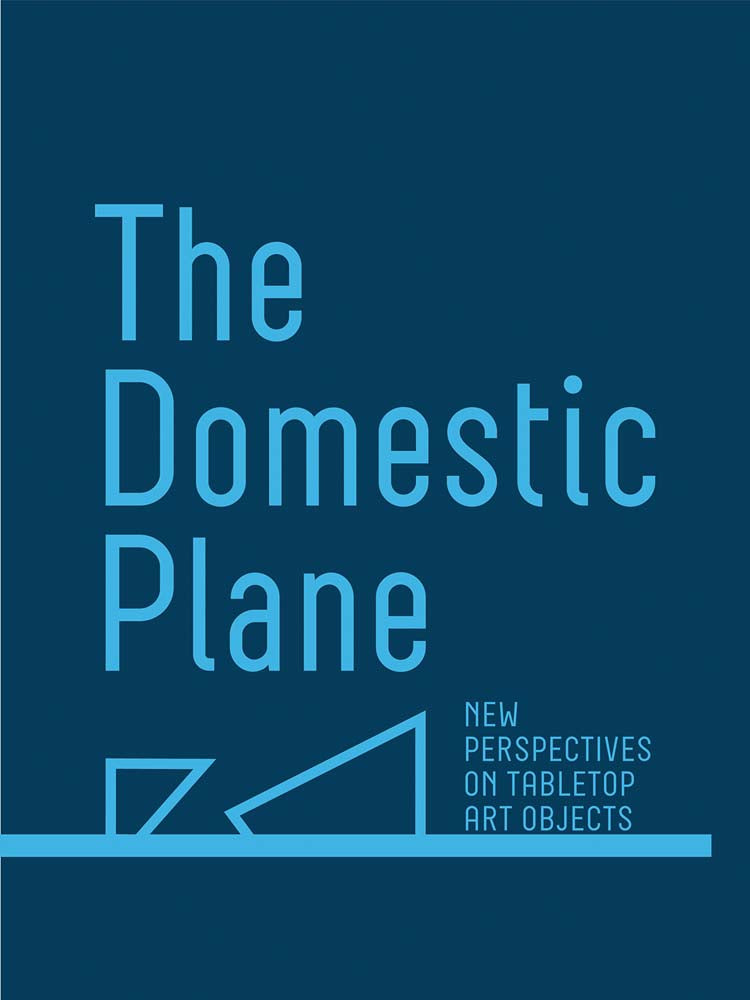 Domestic Plane, the: New Perspectives on Tabletop Art Objects cover