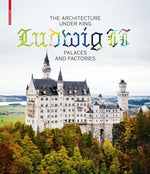 Architecture under King Ludwig II, the: Palaces and Factories cover