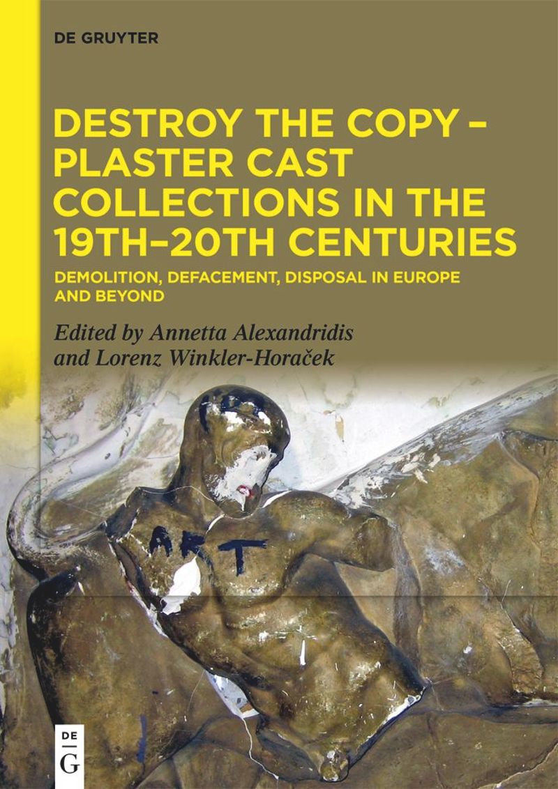 Destroy the Copy: Plaster Cast Collections in the 19th–20th Centuries cover