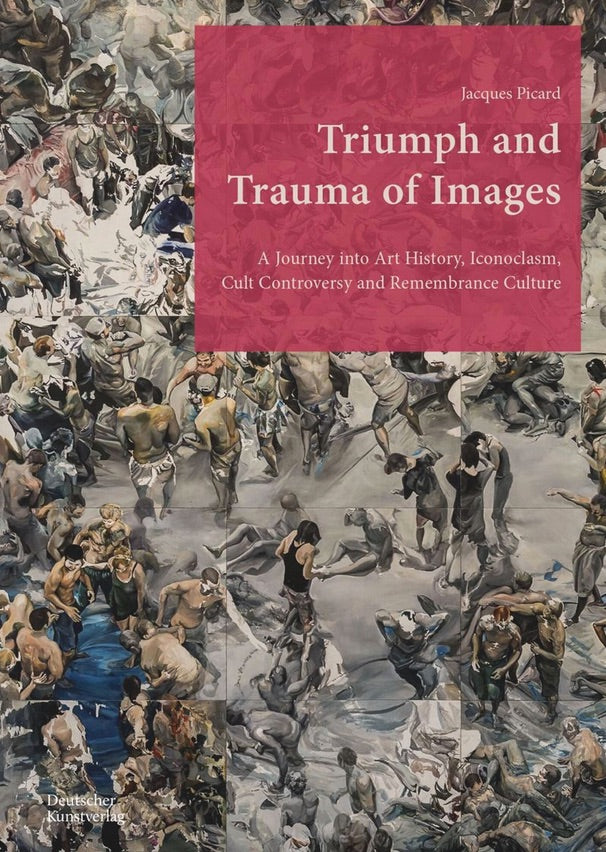 Triumph and Trauma of Images: A Journey into Art History, Iconoclasm, Cult Controversy and Remembrance Culture cover